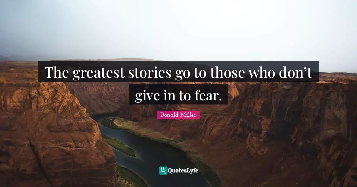 Manipulative Quotes: "The greatest stories go to those who don’t give in to fear."
