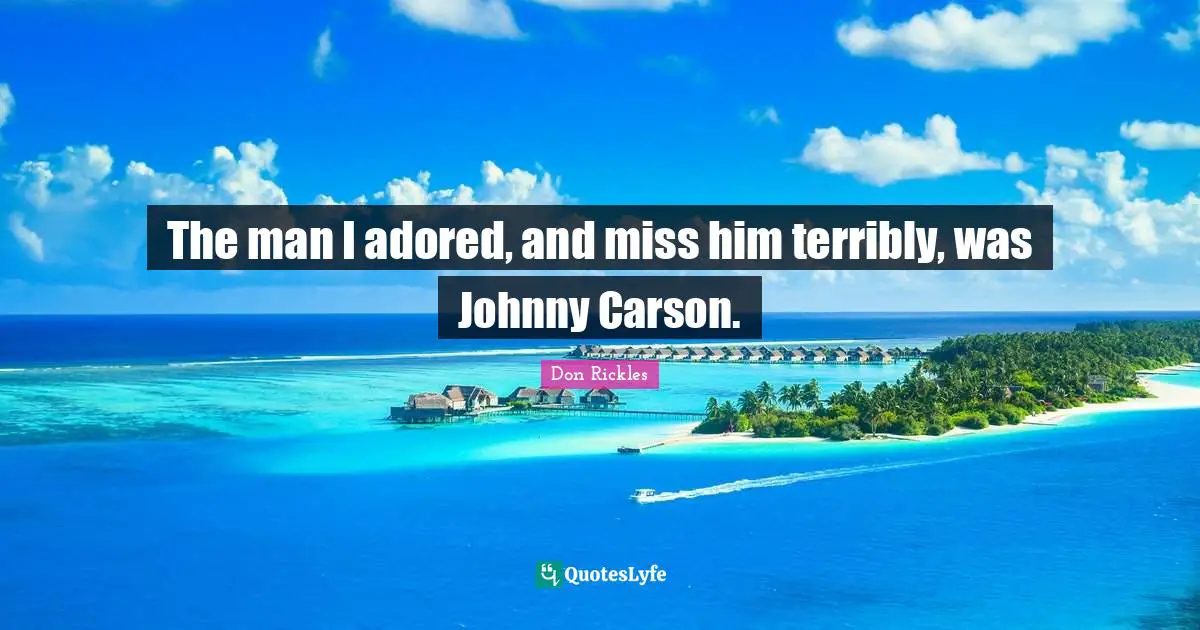 The man I adored, and miss him terribly, was Johnny Carson.