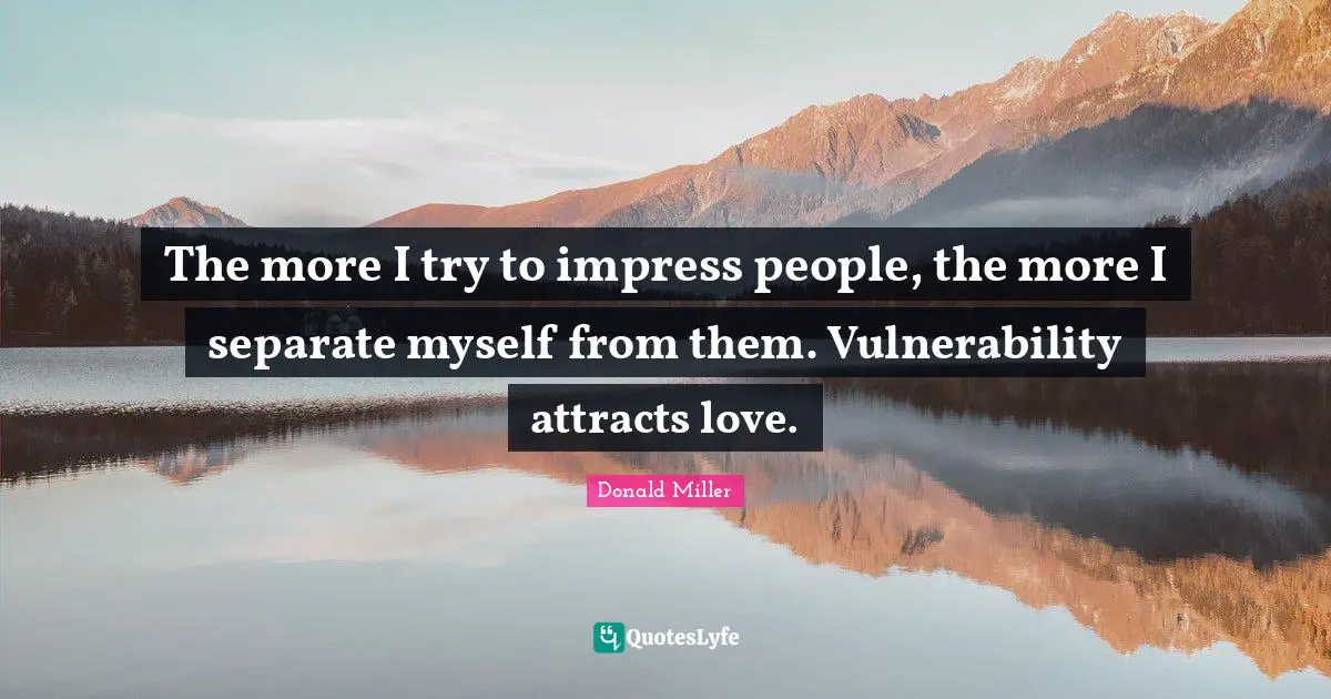 Donald Miller Quotes: "The more I try to impress people, the more I separate myself from them. Vulnerability attracts love."