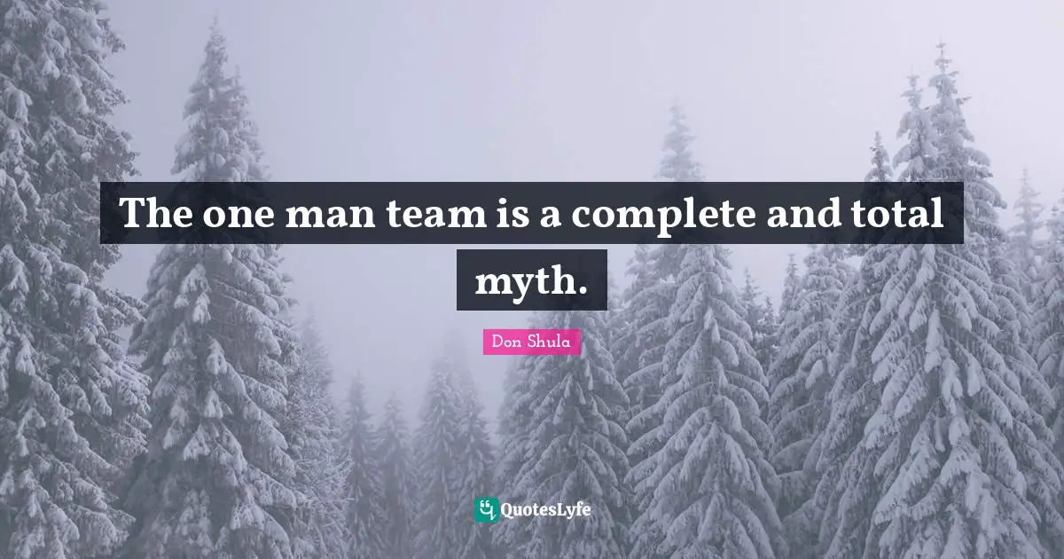 Don Shula Quotes: "The one man team is a complete and total myth."