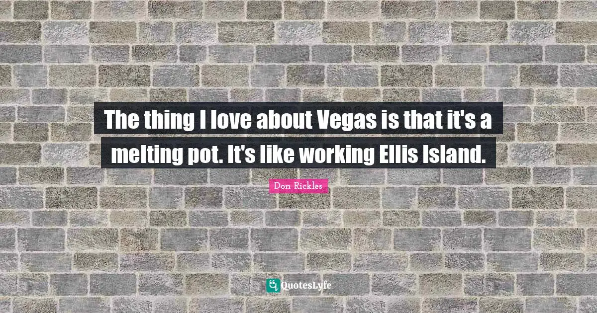 Island Quotes: "The thing I love about Vegas is that it's a melting pot. It's like working Ellis Island."