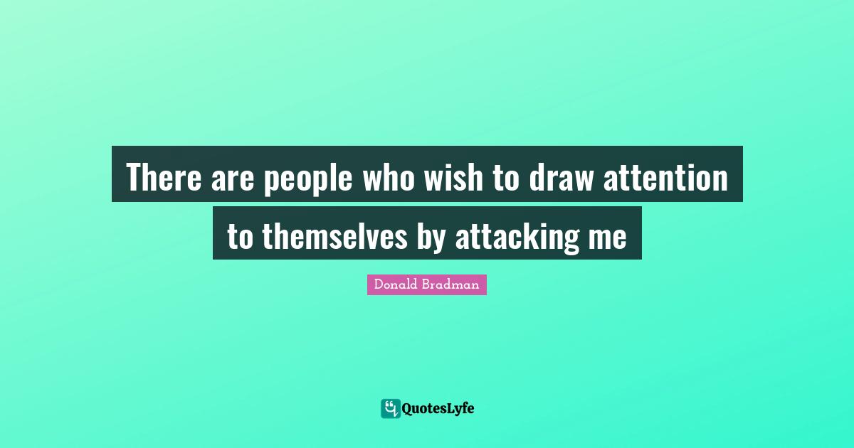 Donald Bradman Quotes: "There are people who wish to draw attention to themselves by attacking me"