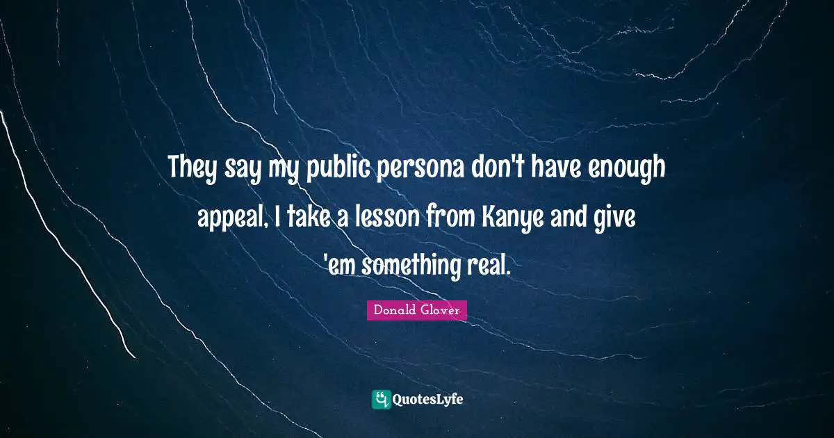 Persona Quotes: "They say my public persona don't have enough appeal, I take a lesson from Kanye and give 'em something real."