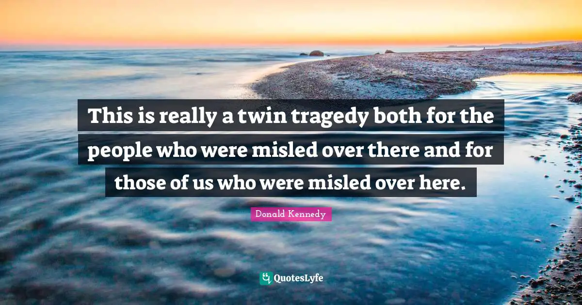 This is really a twin tragedy both for the people who were misled over there and for those of us who were misled over here.