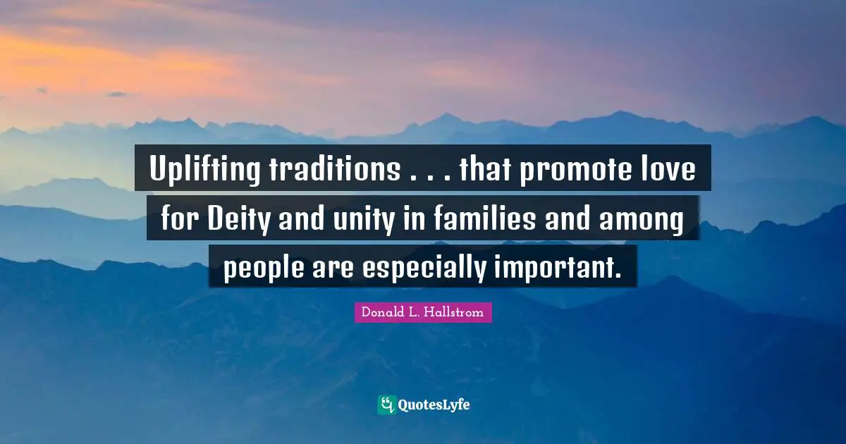Uplifting traditions . . . that promote love for Deity and unity in families and among people are especially important.