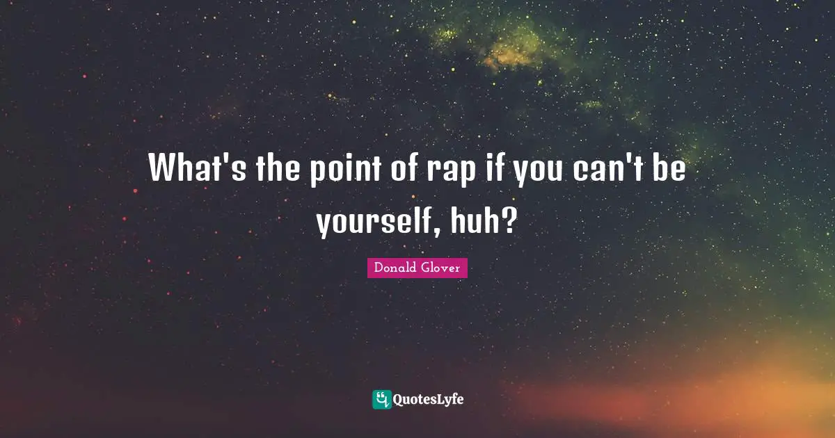 What's the point of rap if you can't be yourself, huh?
