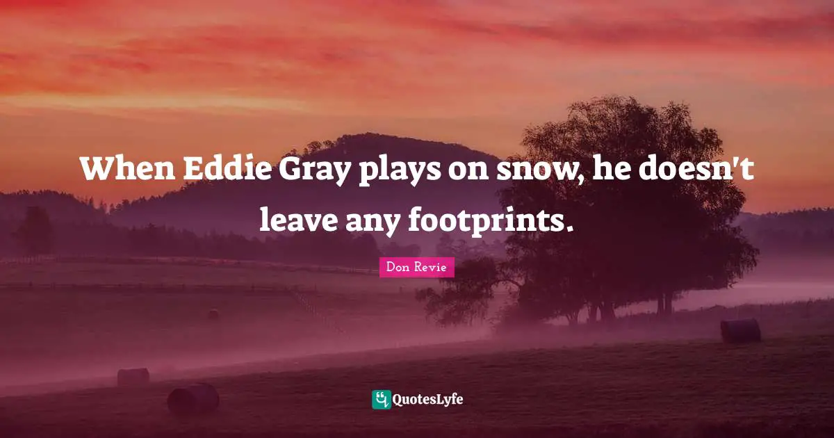 When Eddie Gray plays on snow, he doesn't leave any footprints.