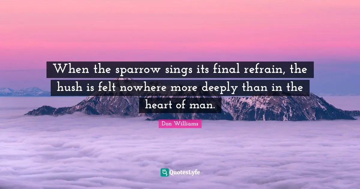 When the sparrow sings its final refrain, the hush is felt nowhere more deeply than in the heart of man.
