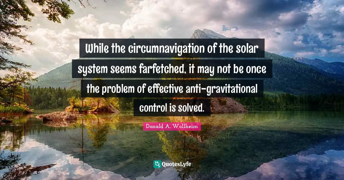 Solar System Quotes: "While the circumnavigation of the solar system seems farfetched, it may not be once the problem of effective anti-gravitational control is solved."