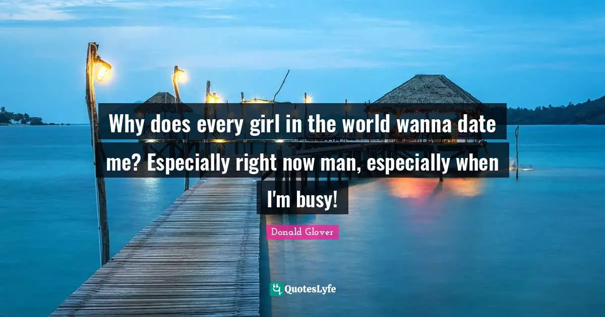 Why does every girl in the world wanna date me? Especially right now man, especially when I'm busy!