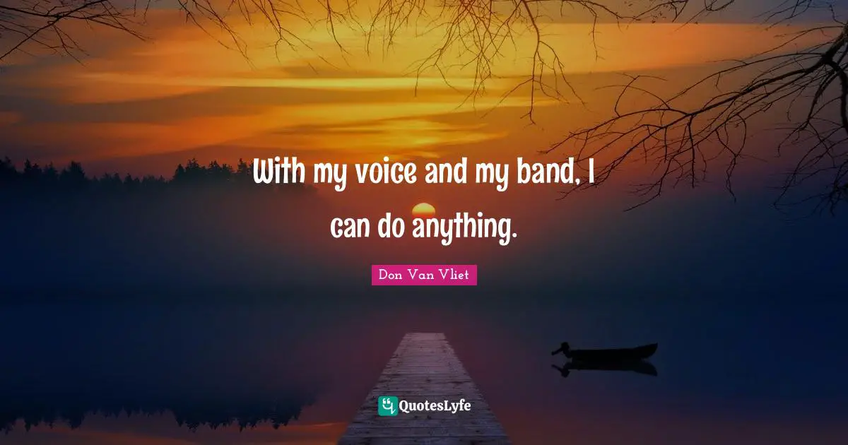 With my voice and my band, I can do anything.