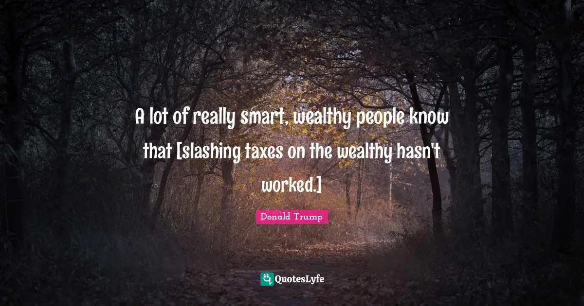 A lot of really smart, wealthy people know that [slashing taxes on the wealthy hasn't worked.]