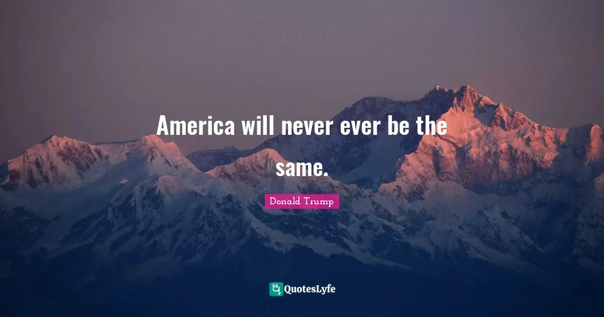 America will never ever be the same.