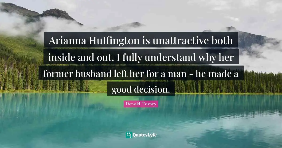 Husband Quotes: "Arianna Huffington is unattractive both inside and out. I fully understand why her former husband left her for a man - he made a good decision."