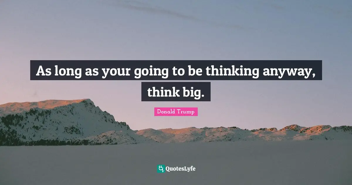 Think Big Quotes: "As long as your going to be thinking anyway, think big."