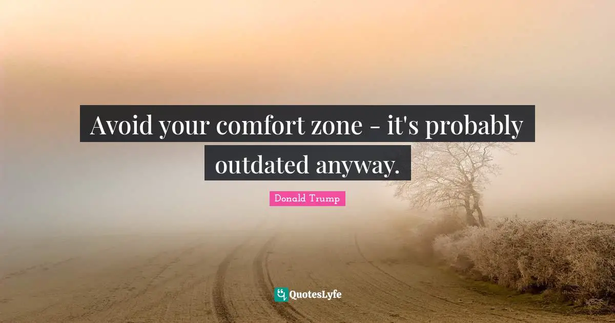 Comfort Quotes: "Avoid your comfort zone - it's probably outdated anyway."
