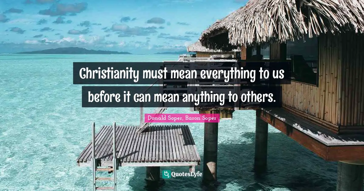 Christianity must mean everything to us before it can mean anything to others.
