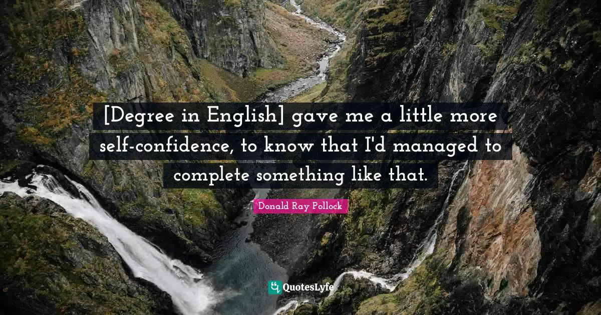 [Degree in English] gave me a little more self-confidence, to know that I'd managed to complete something like that.