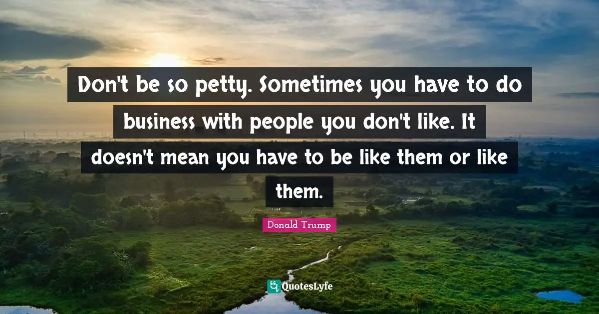 Don't be so petty. Sometimes you have to do business with people you don't like. It doesn't mean you have to be like them or like them.
