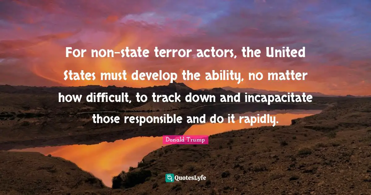 For non-state terror actors, the United States must develop the ability, no matter how difficult, to track down and incapacitate those responsible and do it rapidly.