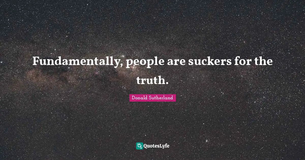 Donald Sutherland Quotes: "Fundamentally, people are suckers for the truth."