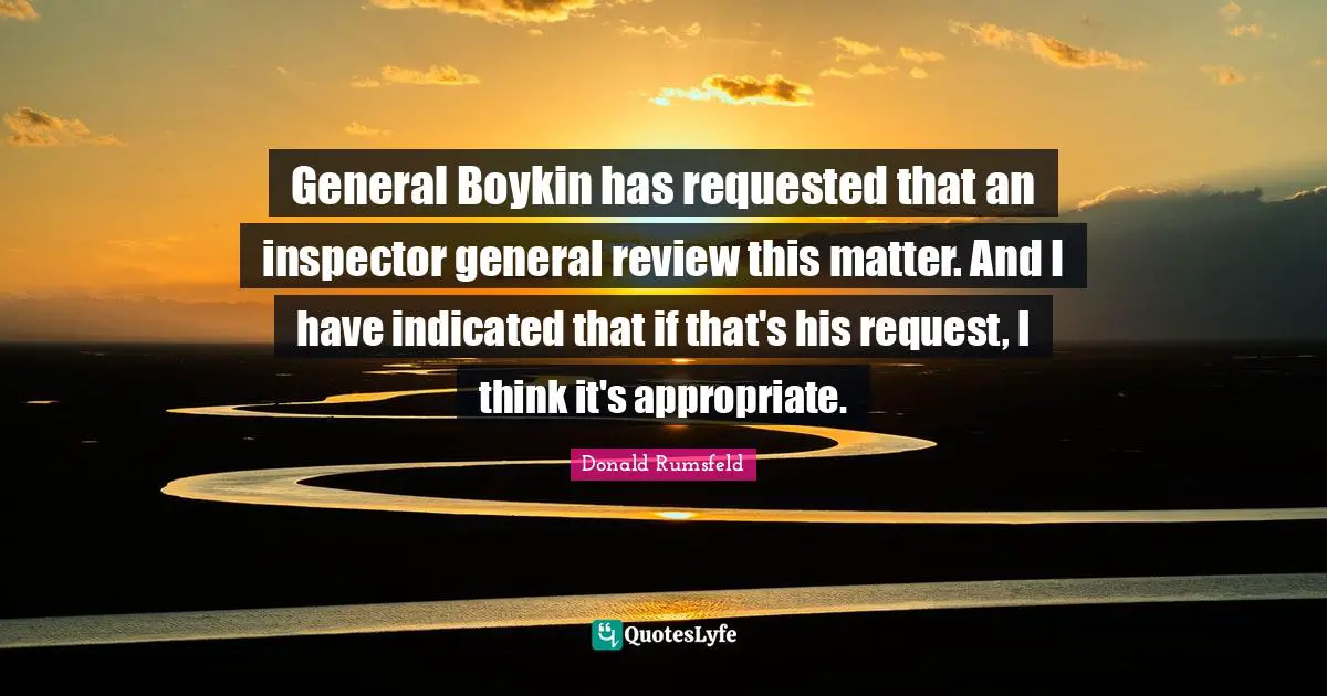 General Boykin has requested that an inspector general review this matter. And I have indicated that if that's his request, I think it's appropriate.