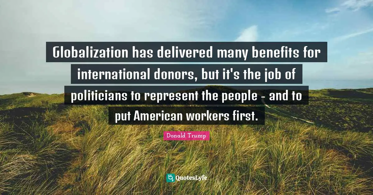 Globalization has delivered many benefits for international donors, but it's the job of politicians to represent the people - and to put American workers first.