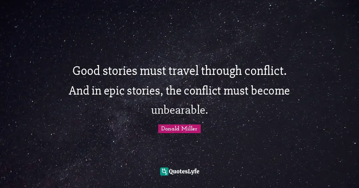 Good stories must travel through conflict. And in epic stories, the conflict must become unbearable.