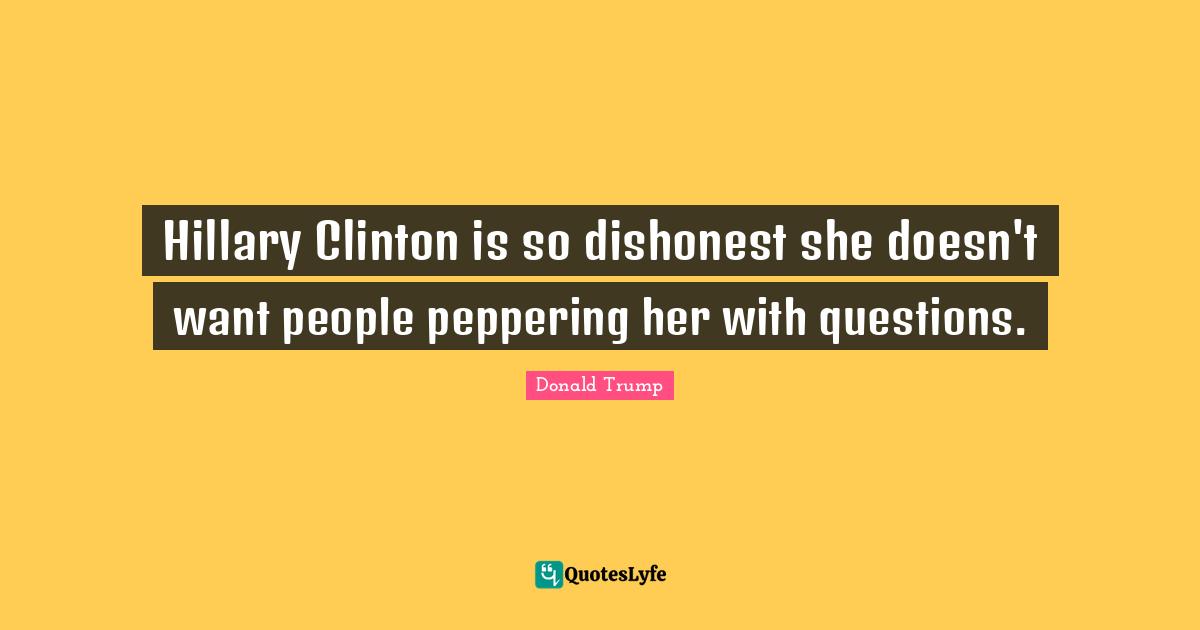 Hillary Clinton is so dishonest she doesn't want people peppering her with questions.