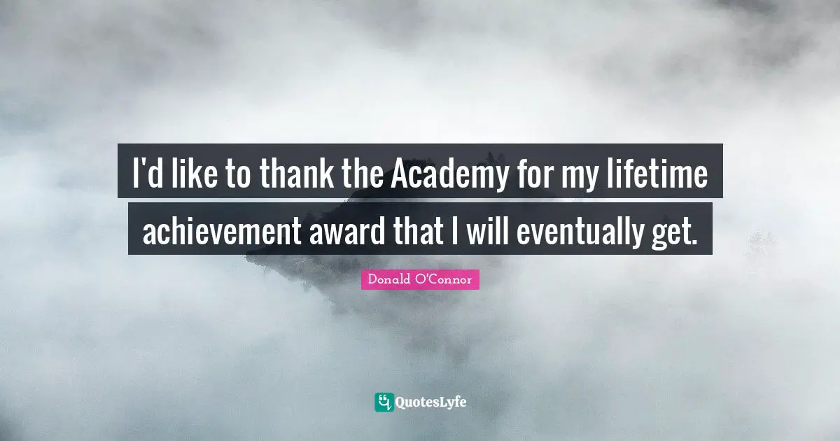 I'd like to thank the Academy for my lifetime achievement award that I will eventually get.