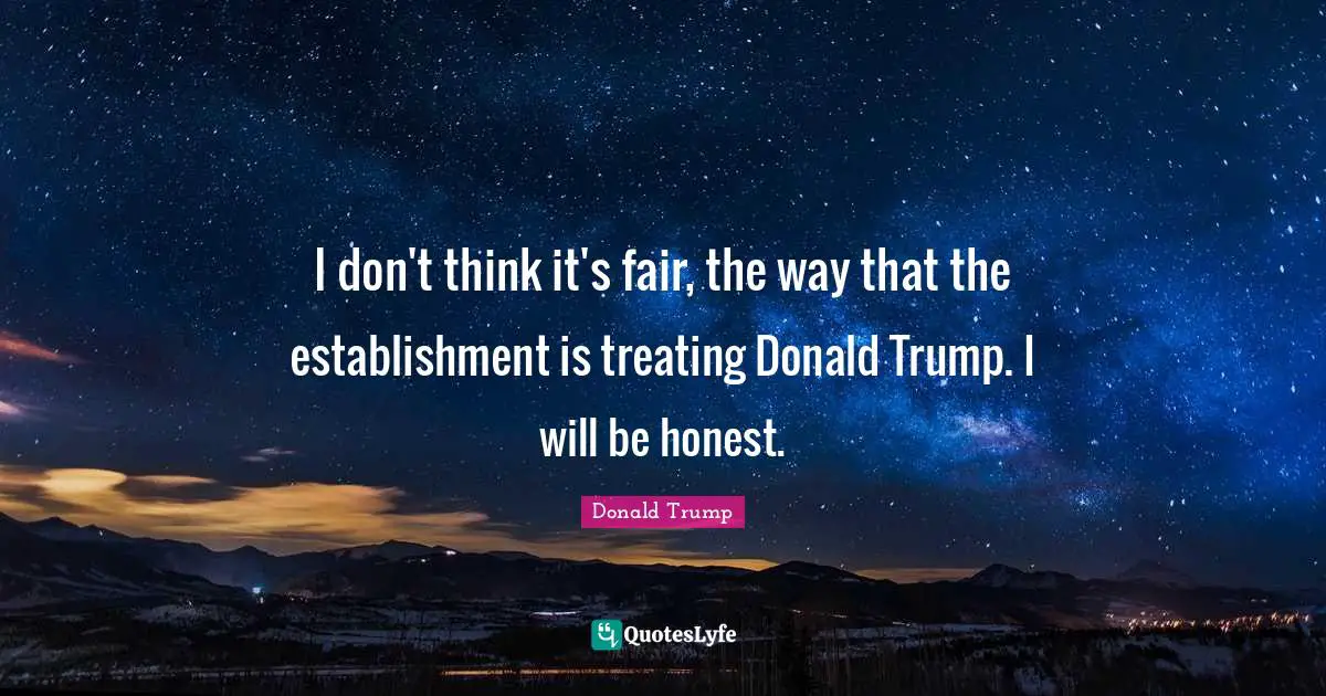 Trump Quotes: "I don't think it's fair, the way that the establishment is treating Donald Trump. I will be honest."