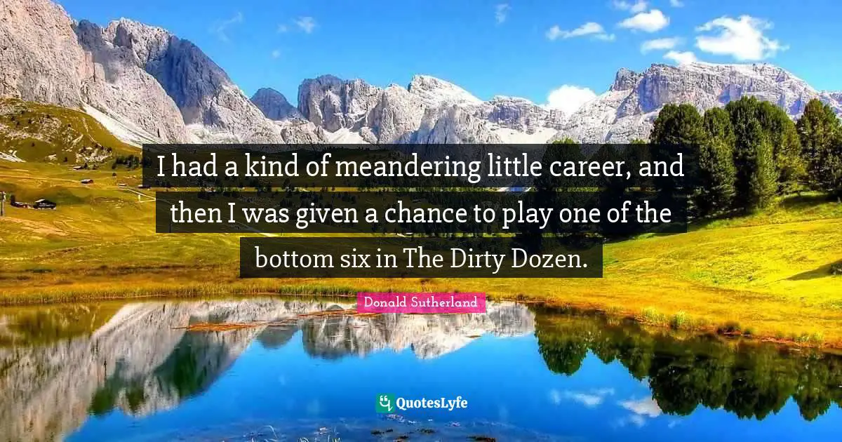 Donald Sutherland Quotes: "I had a kind of meandering little career, and then I was given a chance to play one of the bottom six in The Dirty Dozen."