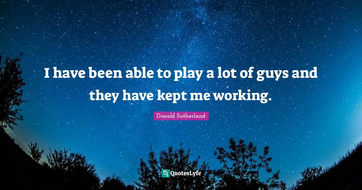 Donald Sutherland Quotes: "I have been able to play a lot of guys and they have kept me working."