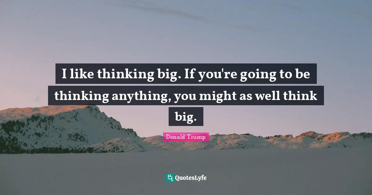 Think Big Quotes: "I like thinking big. If you're going to be thinking anything, you might as well think big."