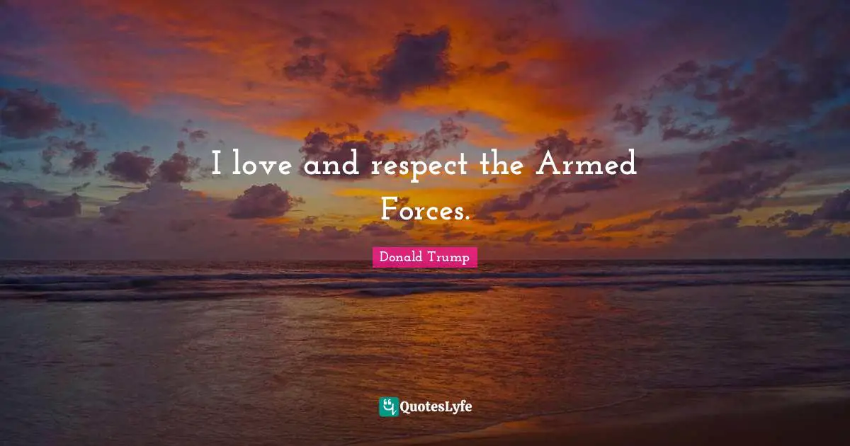I love and respect the Armed Forces.
