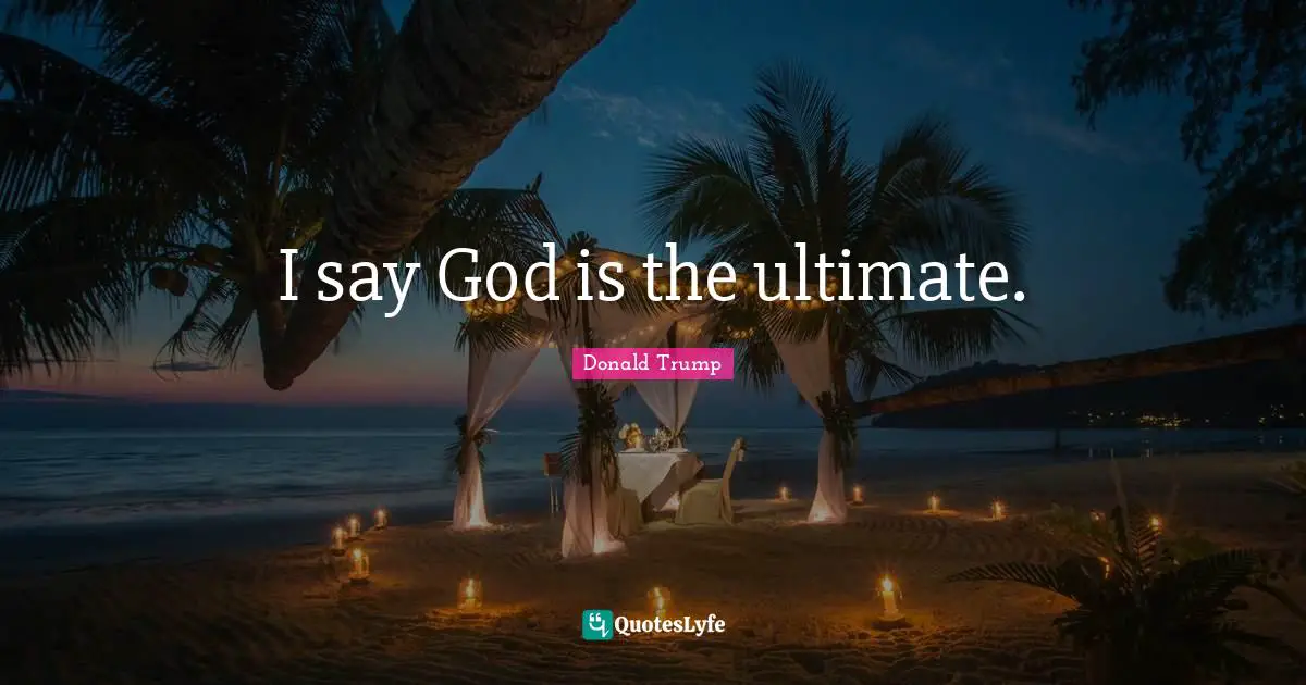 I say God is the ultimate.