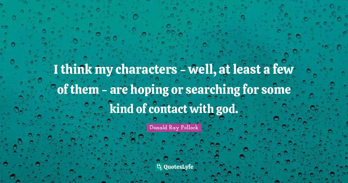 I think my characters - well, at least a few of them - are hoping or searching for some kind of contact with god.