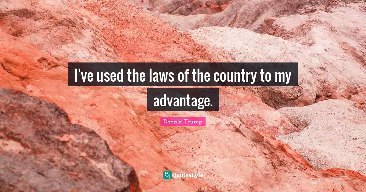 I've used the laws of the country to my advantage.