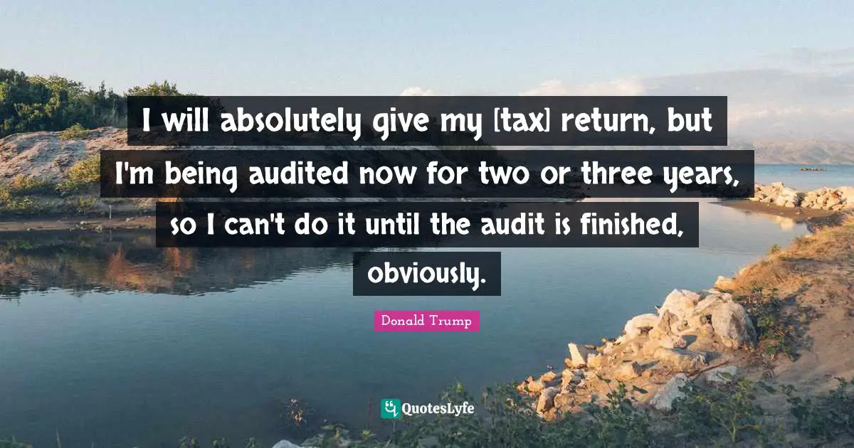 I will absolutely give my [tax] return, but I'm being audited now for two or three years, so I can't do it until the audit is finished, obviously.