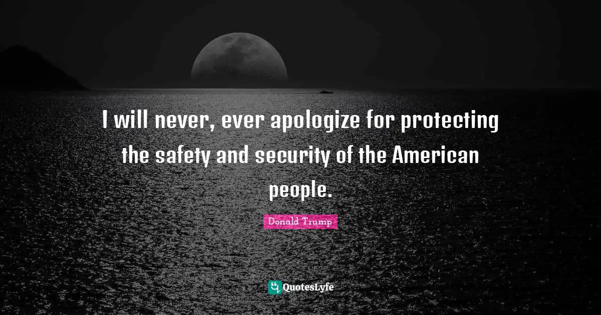 Safety And Security Quotes: "I will never, ever apologize for protecting the safety and security of the American people."