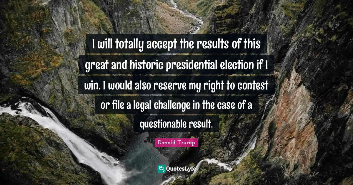 Questionable Quotes: "I will totally accept the results of this great and historic presidential election if I win. I would also reserve my right to contest or file a legal challenge in the case of a questionable result."