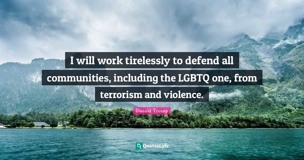 I will work tirelessly to defend all communities, including the LGBTQ one, from terrorism and violence.