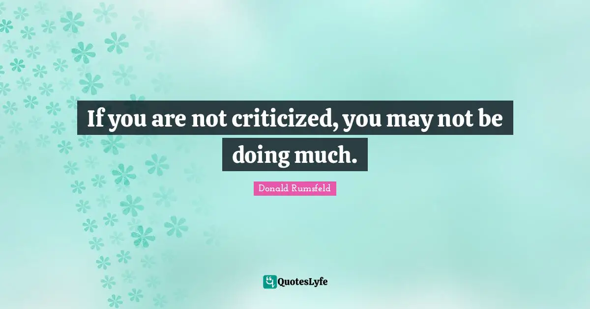 If you are not criticized, you may not be doing much.