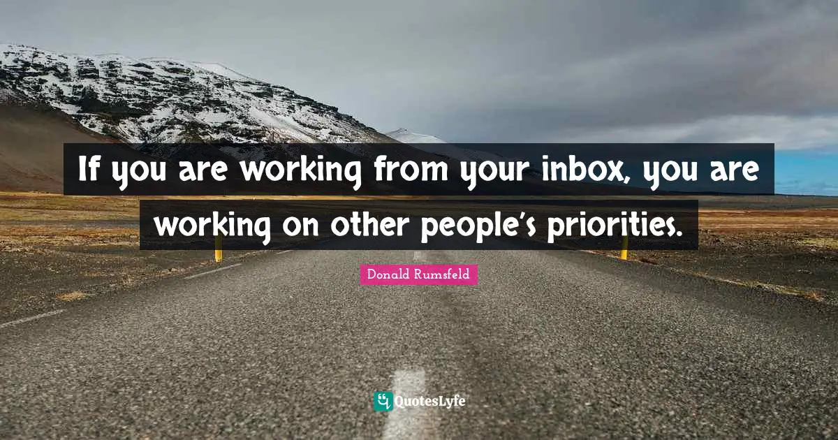 If you are working from your inbox, you are working on other people’s priorities.
