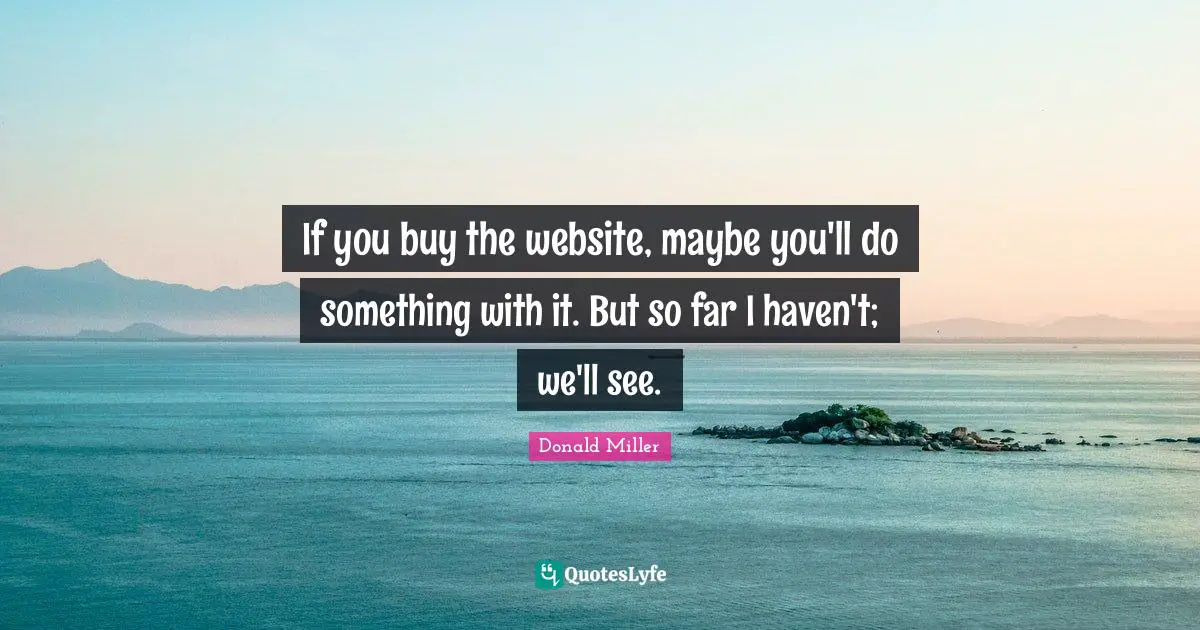 If you buy the website, maybe you'll do something with it. But so far I haven't; we'll see.