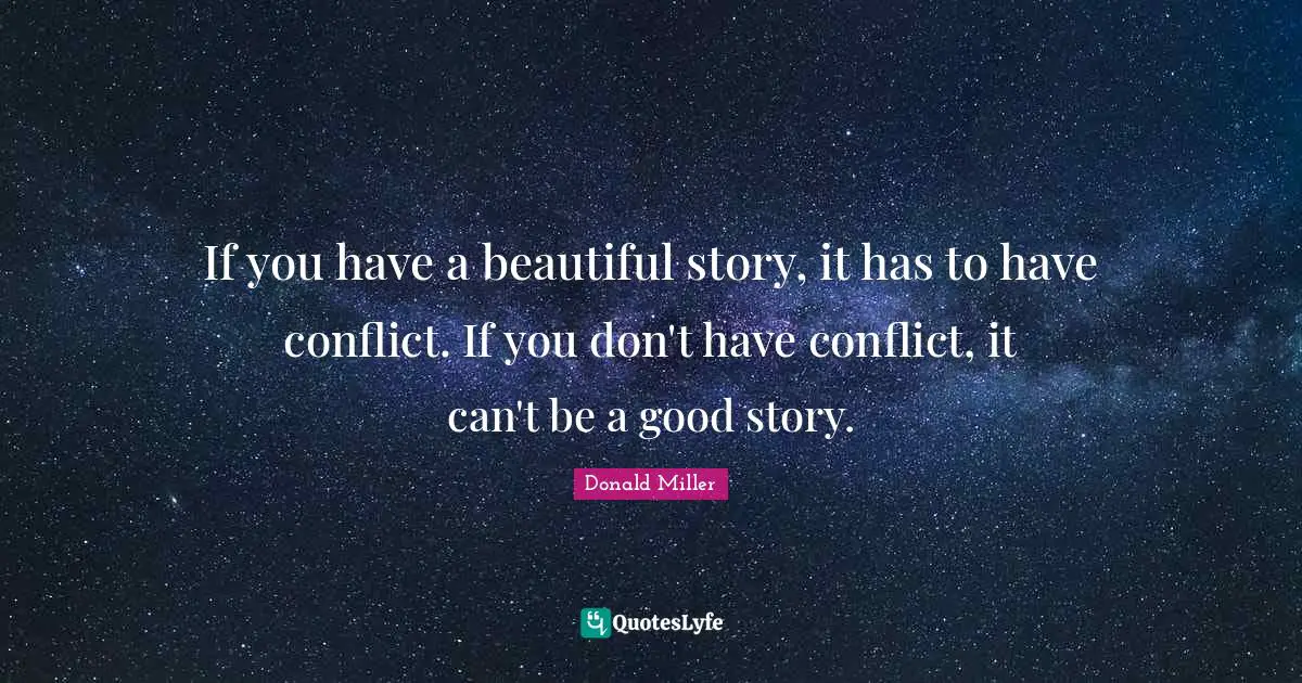If you have a beautiful story, it has to have conflict. If you don't have conflict, it can't be a good story.