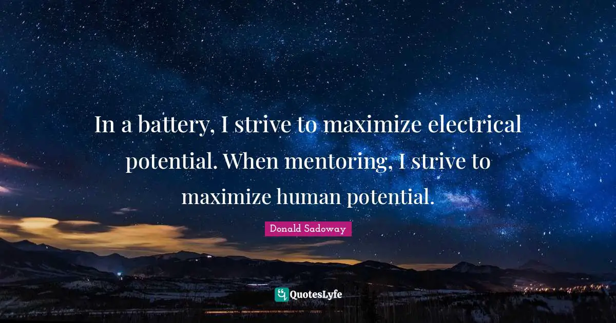 Mentoring Quotes: "In a battery, I strive to maximize electrical potential. When mentoring, I strive to maximize human potential."
