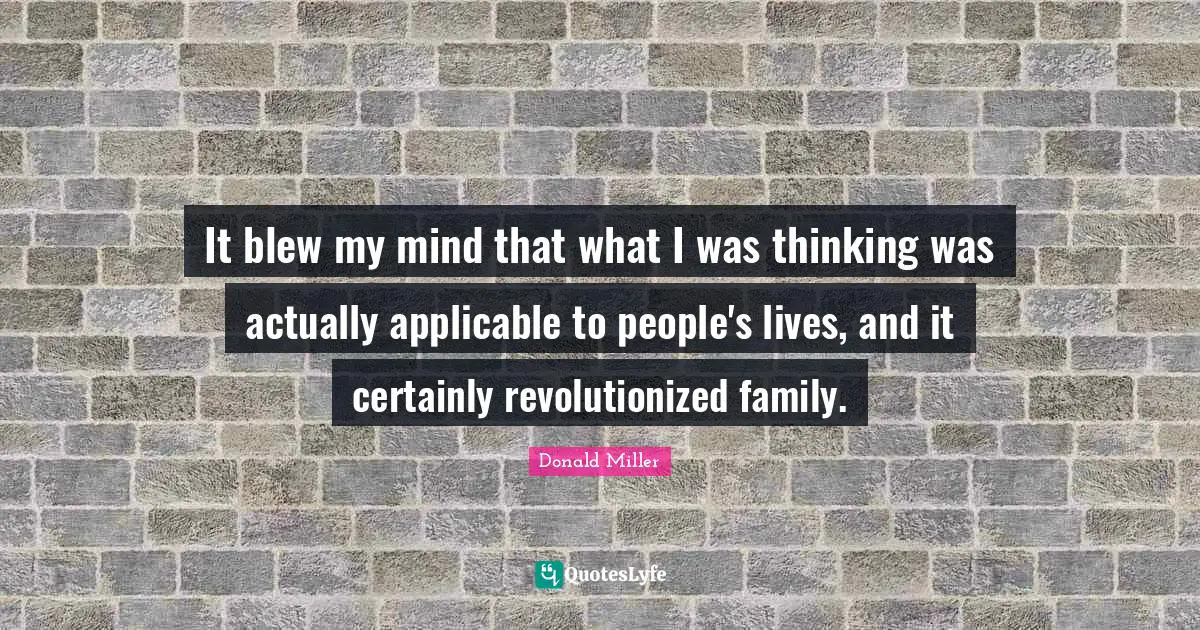 It blew my mind that what I was thinking was actually applicable to people's lives, and it certainly revolutionized family.