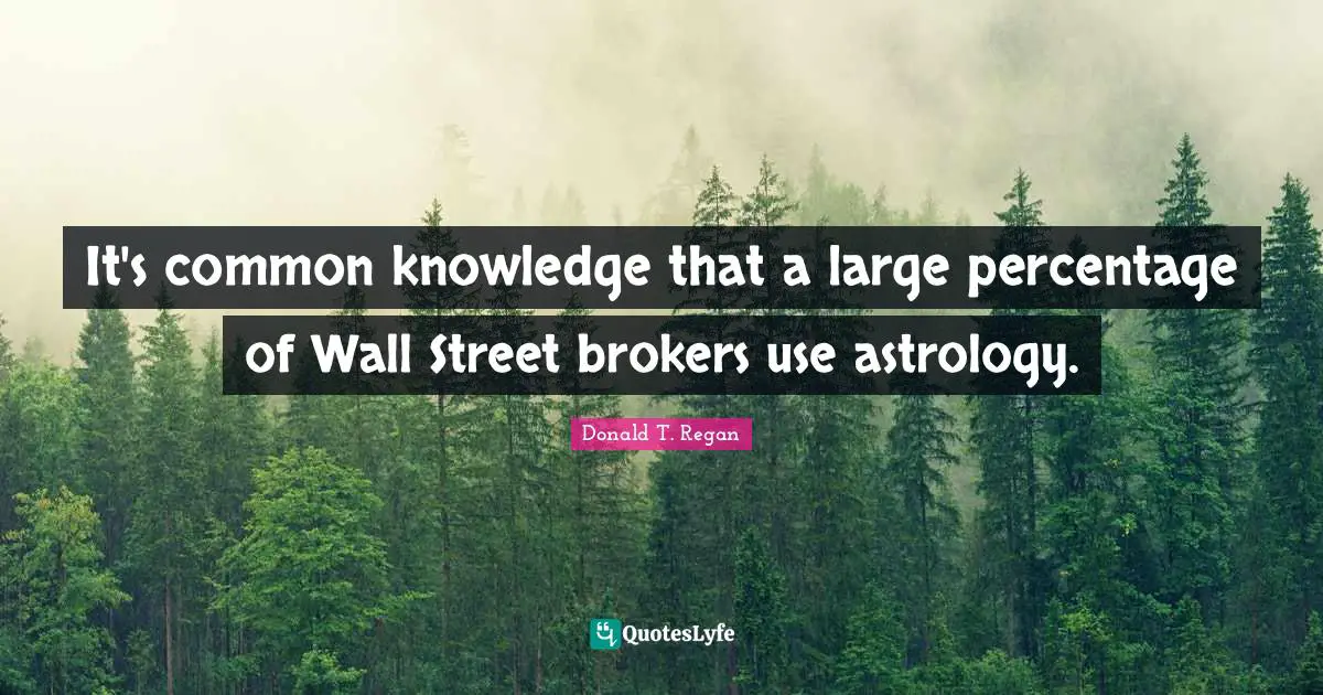 Donald T. Regan Quotes: "It's common knowledge that a large percentage of Wall Street brokers use astrology."