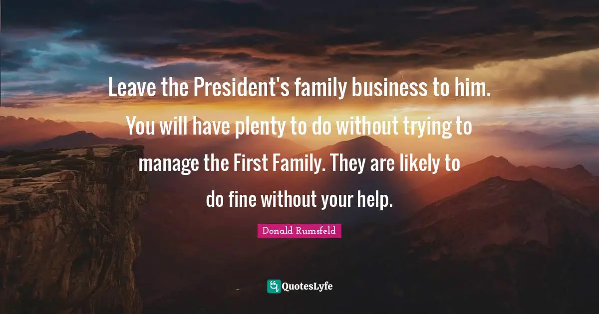 Leave the President's family business to him. You will have plenty to do without trying to manage the First Family. They are likely to do fine without your help.